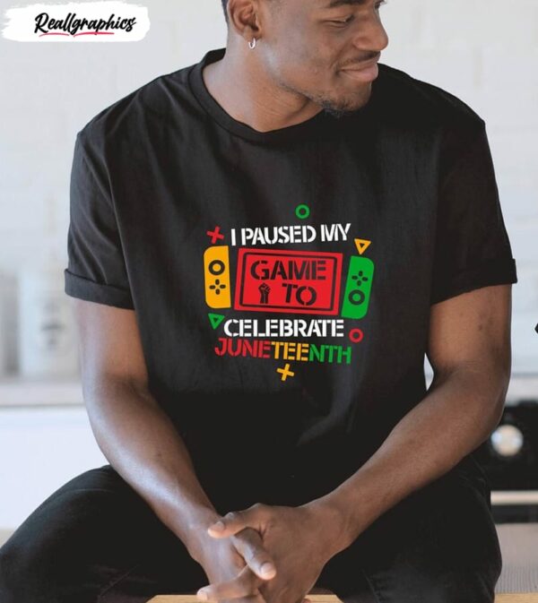 i pause my game to celebrate juneteenth black history month shirt 1 dgelsl