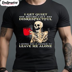 skeleton i get quiet before i get disrespectful shirt 1 tg6lft