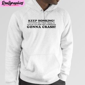 keep honking i’m behind the wheel trying to suck my own dick and i’m definitely gonna crash unisex t-shirt, hoodie, sweatshirt