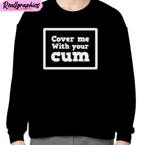 cover me with your cum unisex t-shirt, hoodie, sweatshirt