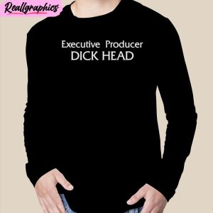 executive producer dick head unisex t-shirt, hoodie, sweatshirt