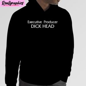 executive producer dick head unisex t-shirt, hoodie, sweatshirt