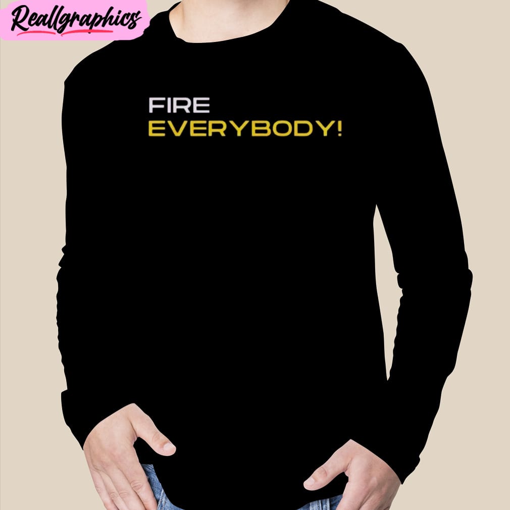 fire everybody unisex t-shirt, hoodie, sweatshirt