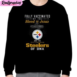 fully vaccinated by the blood of jesus and the pittsburgh steelers of dna unisex t-shirt, hoodie, sweatshirt