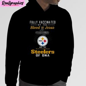 fully vaccinated by the blood of jesus and the pittsburgh steelers of dna unisex t-shirt, hoodie, sweatshirt