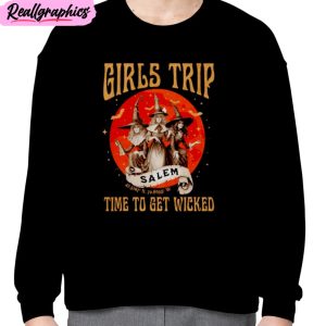 girls trip salem time to get wicked unisex t-shirt, hoodie, sweatshirt