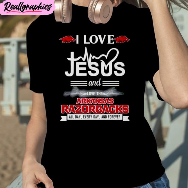 i love jesus and love the arkansas razorbacks all day everyday and forever unisex t-shirt, hoodie, sweatshirt