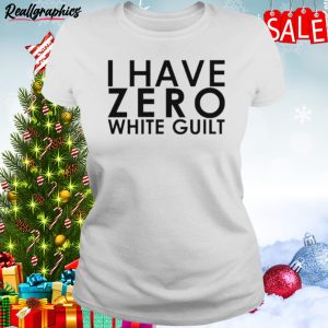 i have zero white guilt shirt
