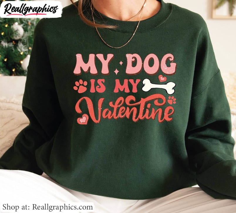 my-dog-is-my-valentine-inspirational-shirt-must-have-dog-unisex-hoodie-crewneck-3-1